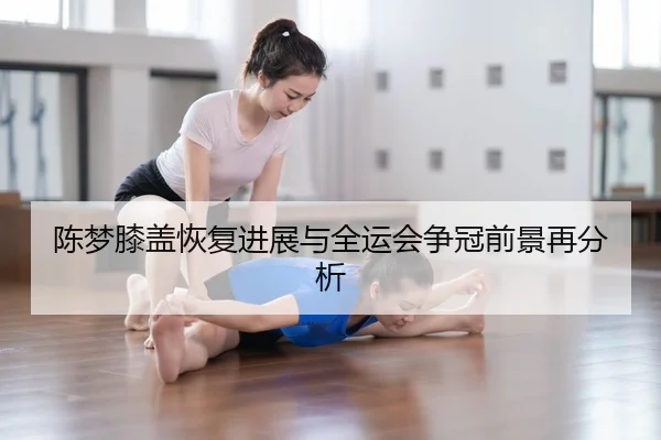 陈梦膝盖恢复进展与全运会争冠前景再分析 - ODSPORTS