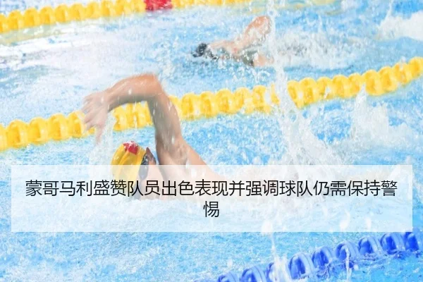 蒙哥马利盛赞队员出色表现并强调球队仍需保持警惕 - ODSPORTS