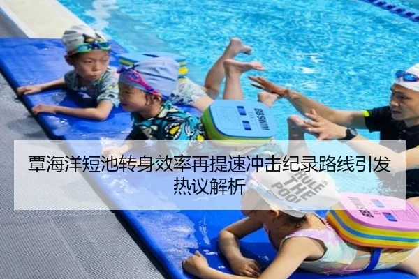 覃海洋短池转身效率再提速冲击纪录路线引发热议解析 - ODSPORTS