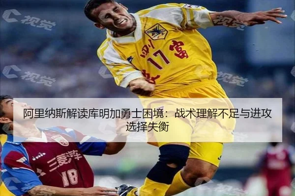 阿里纳斯解读库明加勇士困境：战术理解不足与进攻选择失衡 - ODSPORTS