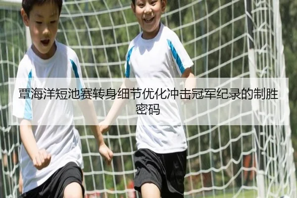 覃海洋短池赛转身细节优化冲击冠军纪录的制胜密码 - ODSPORTS