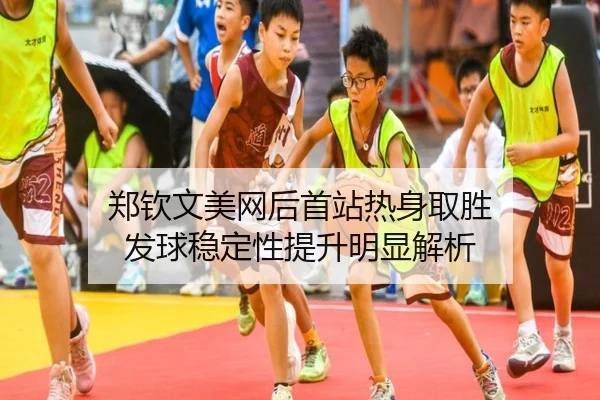 郑钦文美网后首站热身取胜 发球稳定性提升明显解析 - ODSPORTS